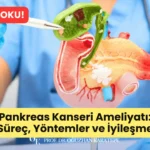 Pankreas Kanseri Ameliyatı Süreç, Yöntemler ve İyileşme Süreci