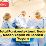 Total Pankreatektomi Nedir, Neden Yapılır ve Sonrası Yaşam nedir